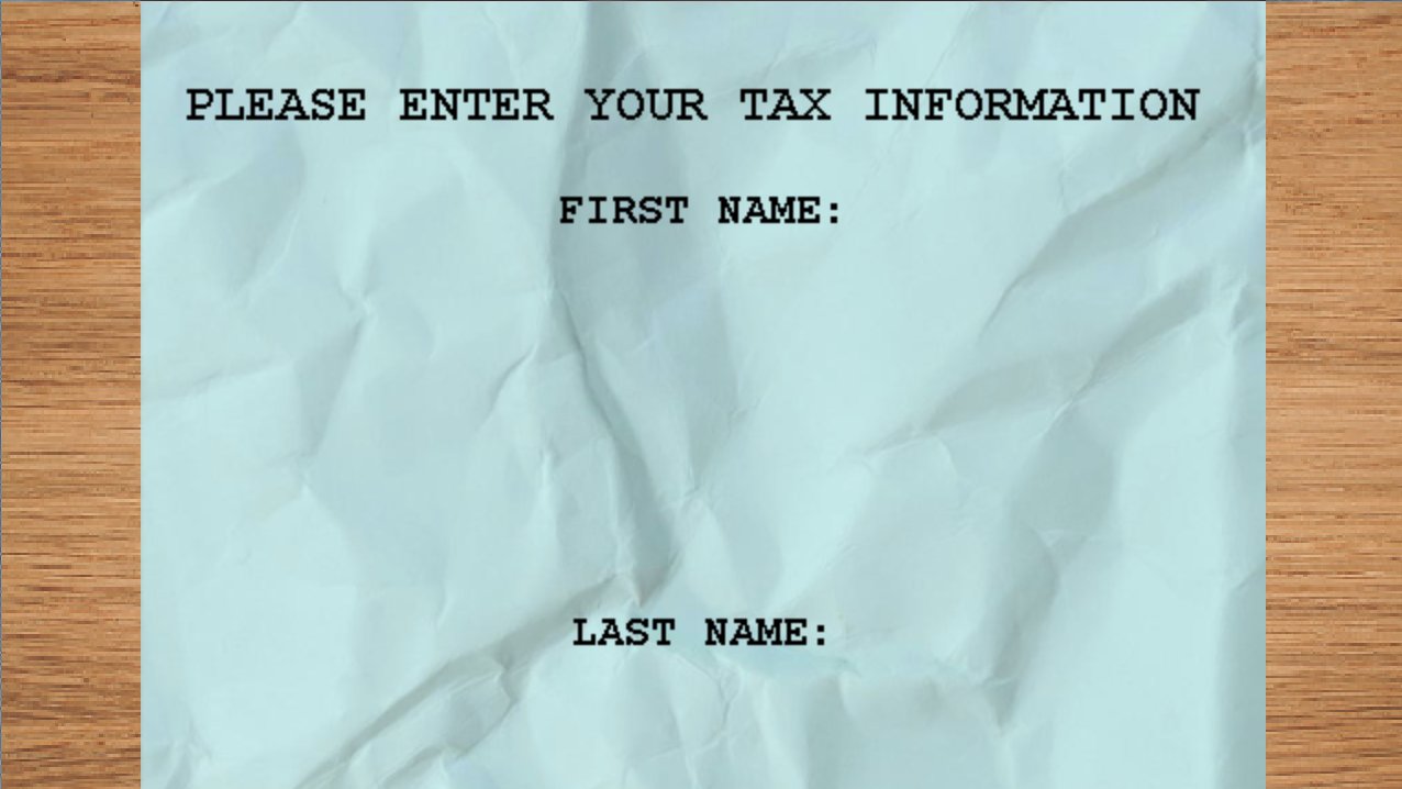 Like 40% of the energy I put into making this game was because I was so excited to make the Social Security Number joke on this screen. Please Enter Your Tax Information. First Name: